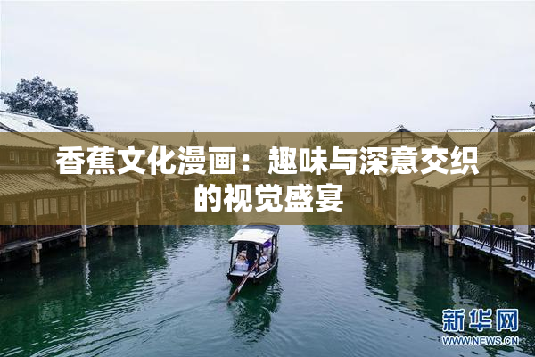 香蕉文化漫画：趣味与深意交织的视觉盛宴