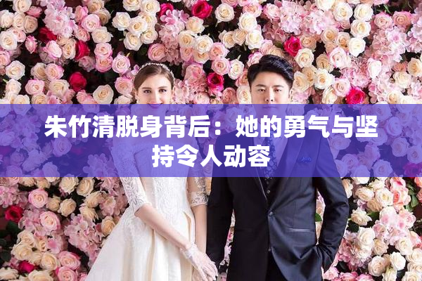 朱竹清脱身背后：她的勇气与坚持令人动容