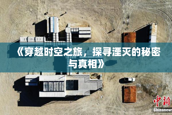 《穿越时空之旅，探寻湮灭的秘密与真相》