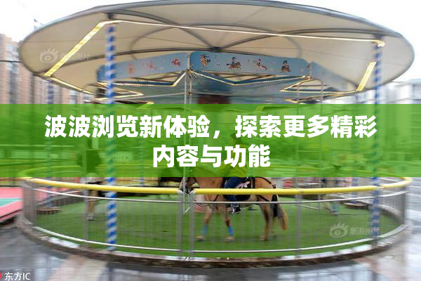 波波浏览新体验，探索更多精彩内容与功能
