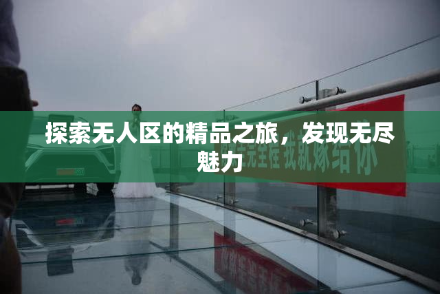 探索无人区的精品之旅，发现无尽魅力