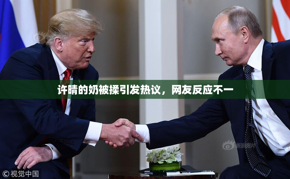 许晴的奶被揉引发热议，网友反应不一