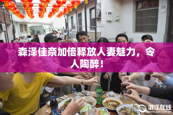 森泽佳奈加倍释放人妻魅力，令人陶醉！