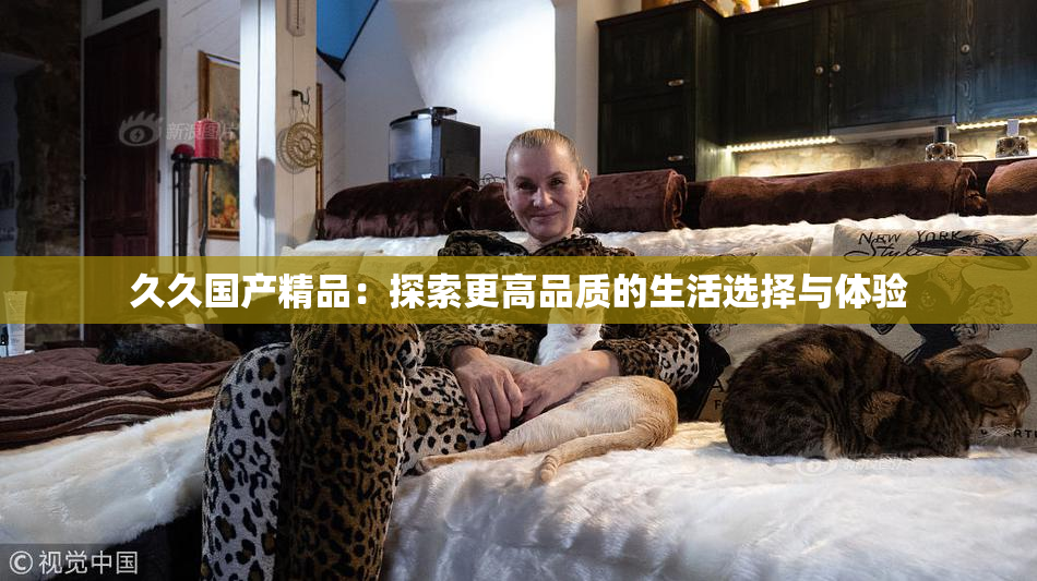 久久国产精品：探索更高品质的生活选择与体验