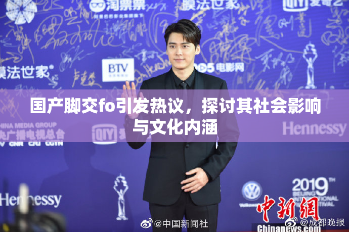 国产脚交fo引发热议，探讨其社会影响与文化内涵