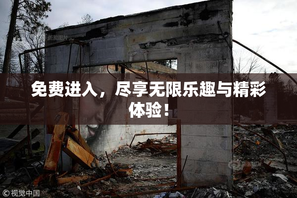 免费进入，尽享无限乐趣与精彩体验！
