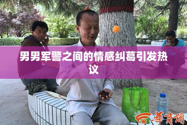 男男军警之间的情感纠葛引发热议