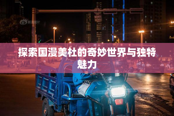 探索国漫美杜的奇妙世界与独特魅力