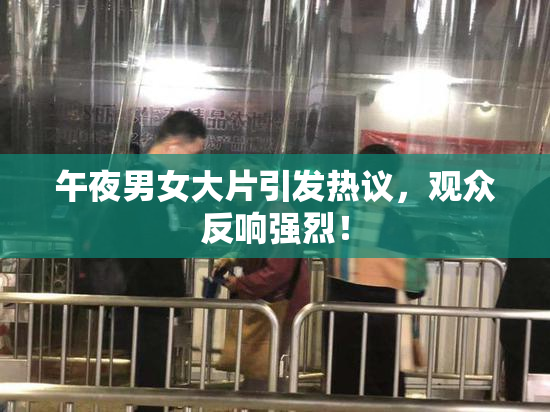 午夜男女大片引发热议，观众反响强烈！
