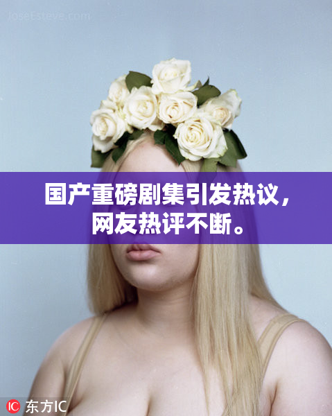 国产重磅剧集引发热议，网友热评不断。