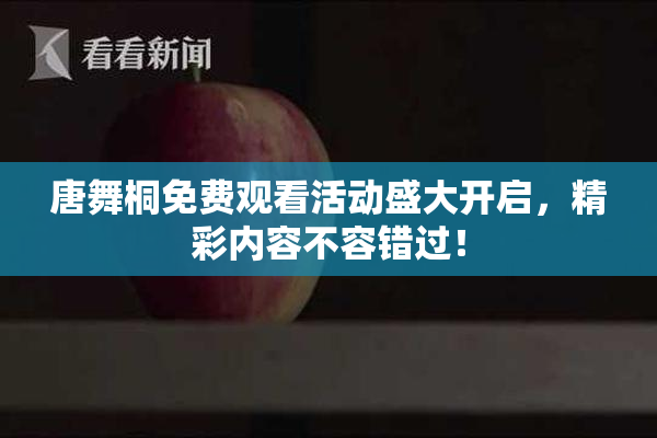 唐舞桐免费观看活动盛大开启，精彩内容不容错过！