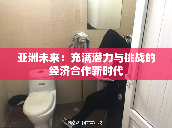 亚洲未来：充满潜力与挑战的经济合作新时代