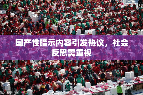 国产性暗示内容引发热议，社会反思需重视