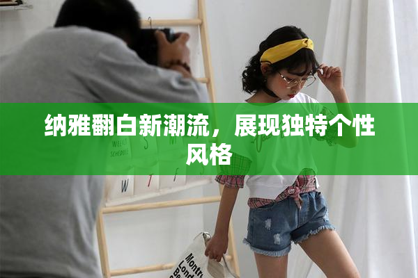 纳雅翻白新潮流，展现独特个性风格
