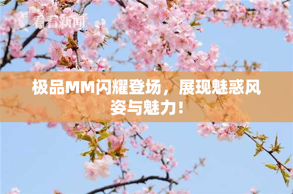 极品MM闪耀登场，展现魅惑风姿与魅力！