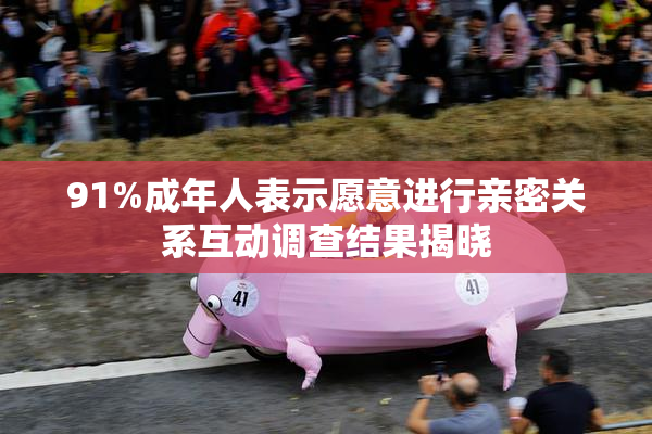 91%成年人表示愿意进行亲密关系互动调查结果揭晓