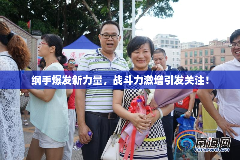 纲手爆发新力量，战斗力激增引发关注！