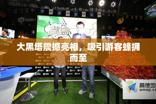 大黑塔震撼亮相，吸引游客蜂拥而至