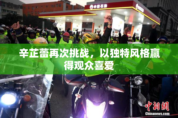 辛芷蕾再次挑战，以独特风格赢得观众喜爱
