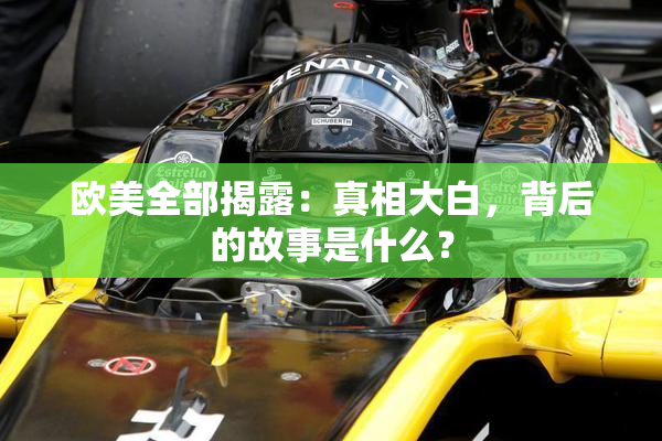 欧美全部揭露：真相大白，背后的故事是什么？