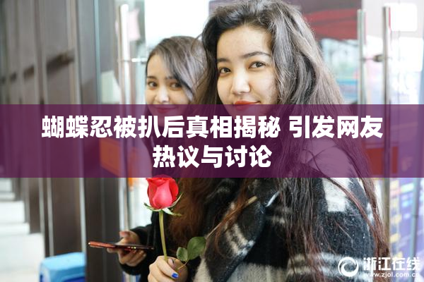 蝴蝶忍被扒后真相揭秘 引发网友热议与讨论