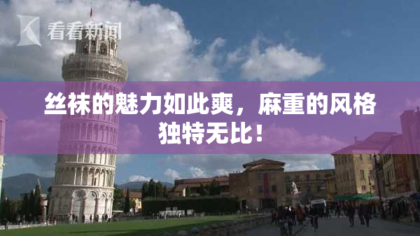 丝袜的魅力如此爽，麻重的风格独特无比！