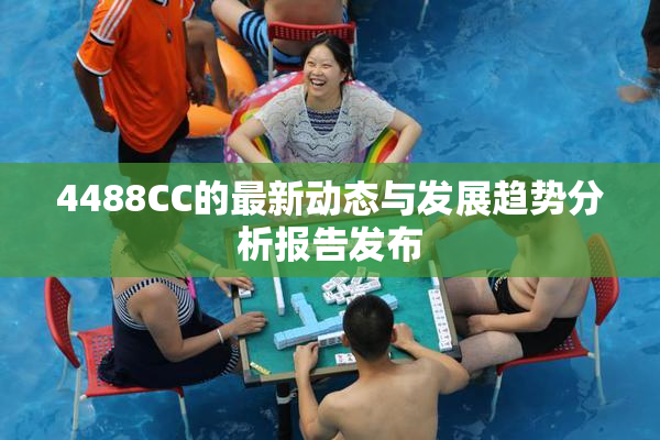 4488CC的最新动态与发展趋势分析报告发布