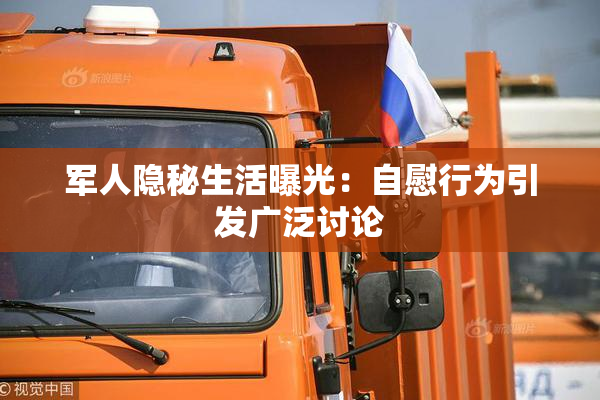 军人隐秘生活曝光：自慰行为引发广泛讨论
