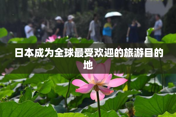 日本成为全球最受欢迎的旅游目的地