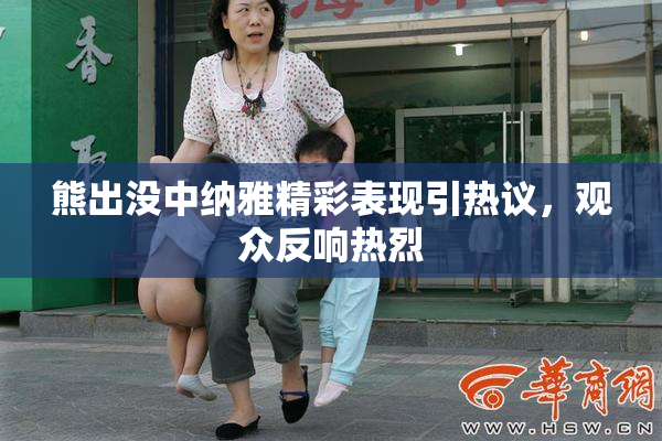 熊出没中纳雅精彩表现引热议，观众反响热烈