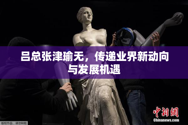 吕总张津瑜无，传递业界新动向与发展机遇
