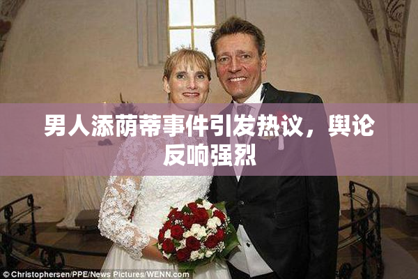 男人添荫蒂事件引发热议，舆论反响强烈