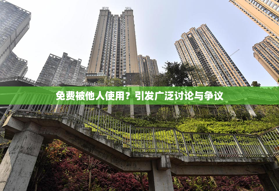 免费被他人使用？引发广泛讨论与争议