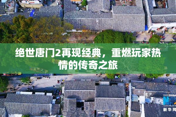 绝世唐门2再现经典，重燃玩家热情的传奇之旅