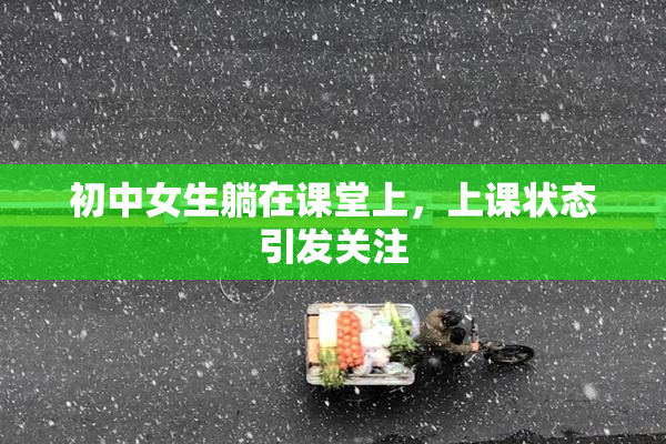初中女生躺在课堂上，上课状态引发关注
