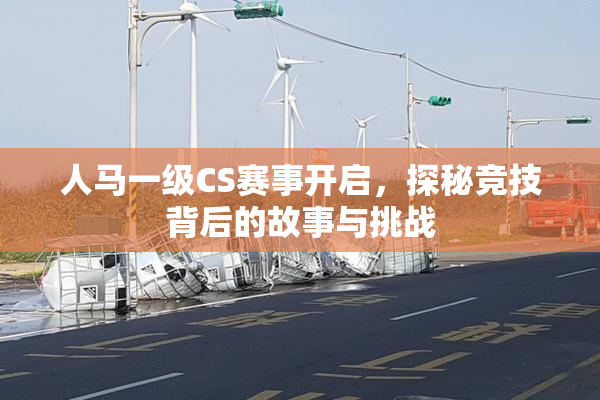 人马一级CS赛事开启，探秘竞技背后的故事与挑战