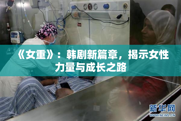 《女重》：韩剧新篇章，揭示女性力量与成长之路