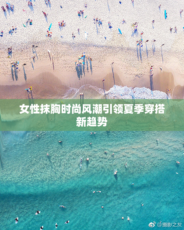 女性抹胸时尚风潮引领夏季穿搭新趋势