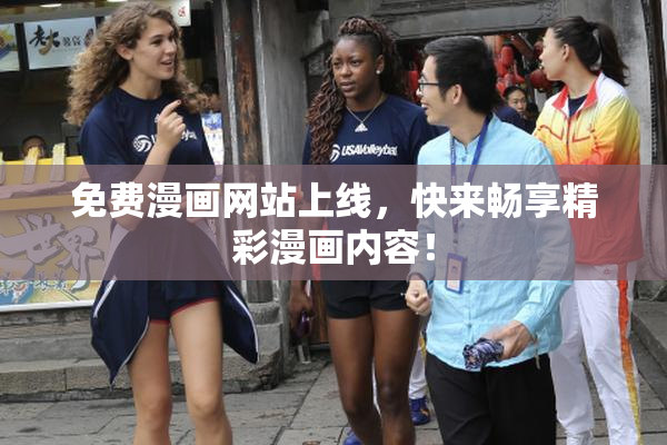 免费漫画网站上线，快来畅享精彩漫画内容！
