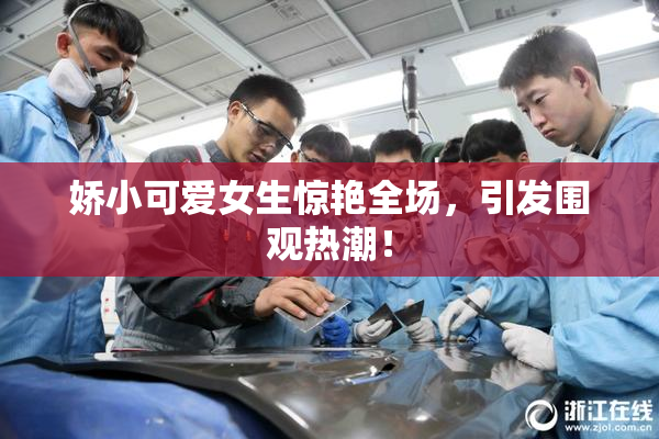 娇小可爱女生惊艳全场，引发围观热潮！