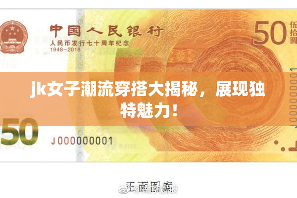 jk女子潮流穿搭大揭秘，展现独特魅力！