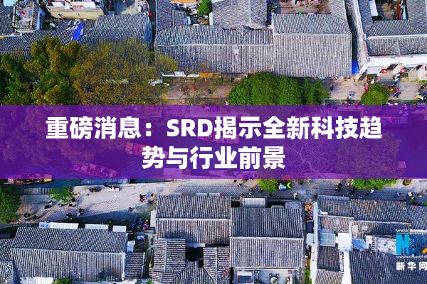 重磅消息：SRD揭示全新科技趋势与行业前景