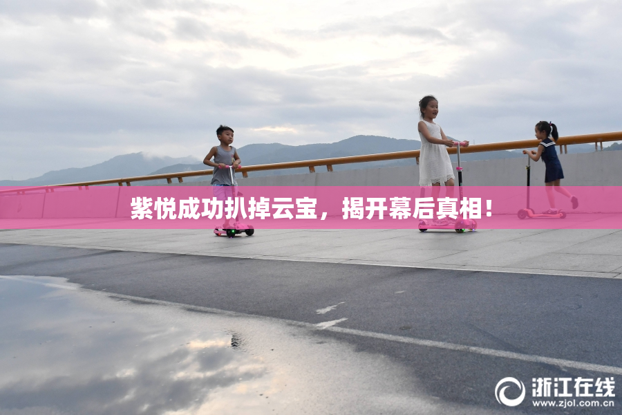 紫悦成功扒掉云宝，揭开幕后真相！