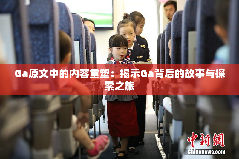 Ga原文中的内容重塑：揭示Ga背后的故事与探索之旅