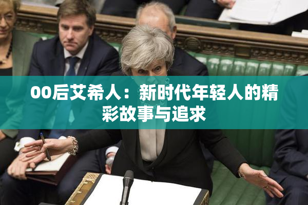 00后艾希人：新时代年轻人的精彩故事与追求