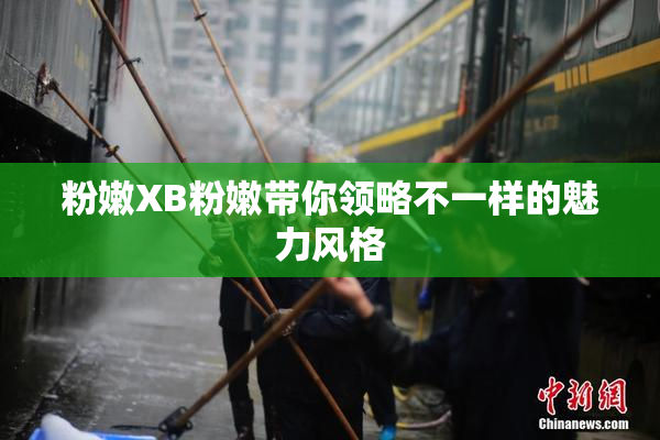 粉嫩XB粉嫩带你领略不一样的魅力风格
