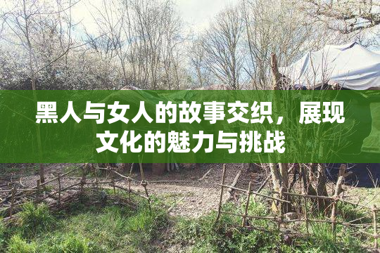 黑人与女人的故事交织，展现文化的魅力与挑战
