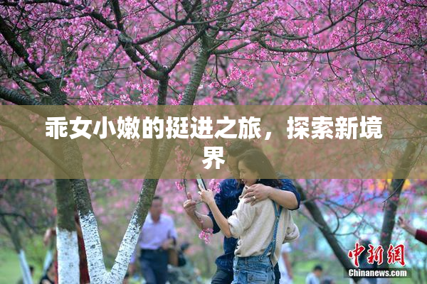 乖女小嫩的挺进之旅，探索新境界