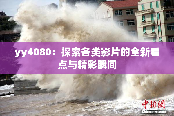 yy4080：探索各类影片的全新看点与精彩瞬间