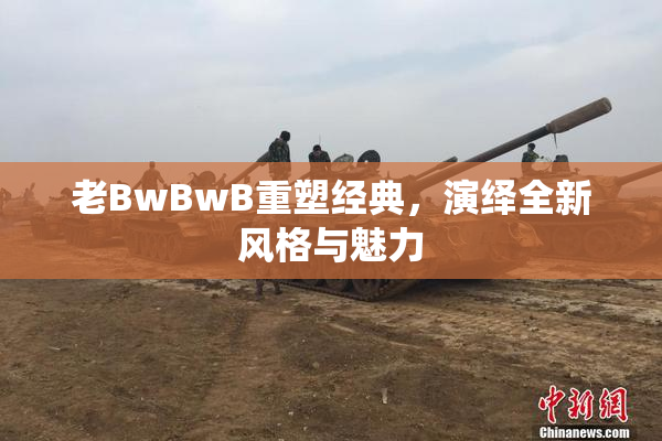 老BwBwB重塑经典，演绎全新风格与魅力